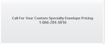 Call For Your Custom Specialty Envelope Pricing 1-866-284-5816